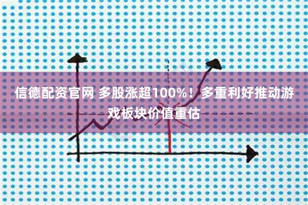 信德配资官网 多股涨超100%！多重利好推动游戏板块价值重估