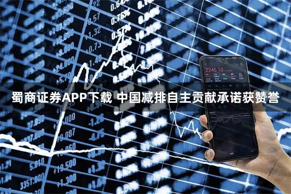 蜀商证券APP下载 中国减排自主贡献承诺获赞誉
