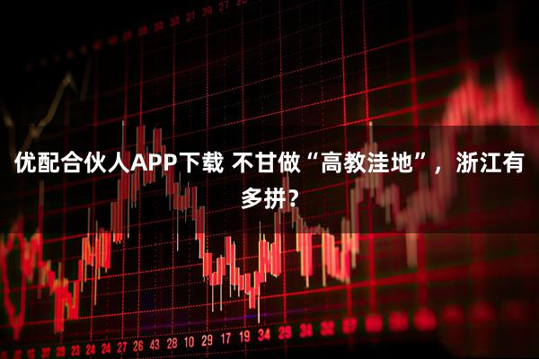 优配合伙人APP下载 不甘做“高教洼地”，浙江有多拼？