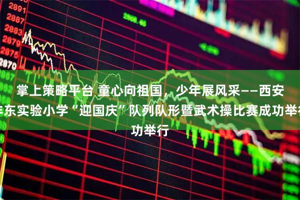 掌上策略平台 童心向祖国，少年展风采——西安沣东实验小学“迎国庆”队列队形暨武术操比赛成功举行