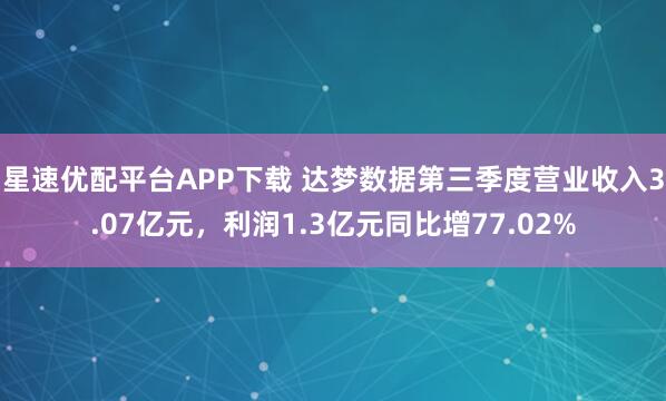 星速优配平台APP下载 达梦数据第三季度营业收入3.07亿元，利润1.3亿元同比增77.02%