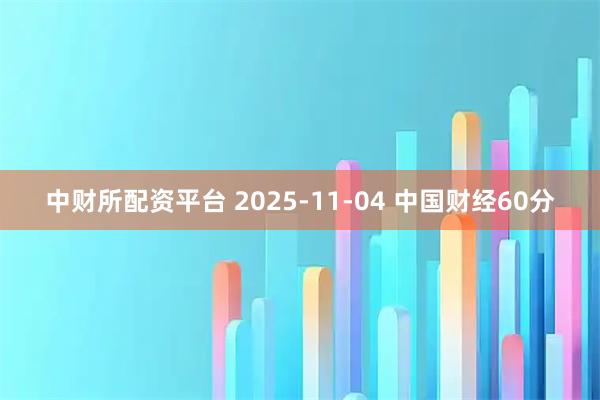 中财所配资平台 2025-11-04 中国财经60分