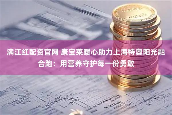 满江红配资官网 康宝莱暖心助力上海特奥阳光融合跑：用营养守护每一份勇敢