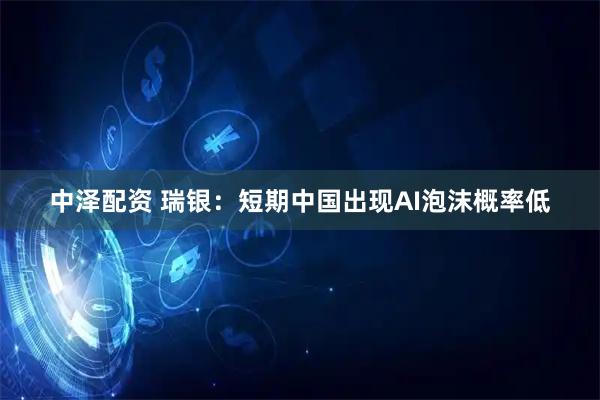 中泽配资 瑞银：短期中国出现AI泡沫概率低