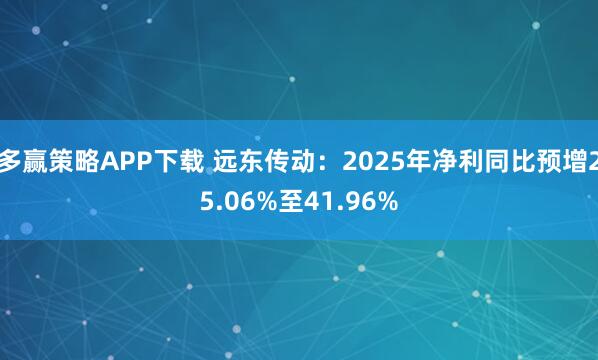 多赢策略APP下载 远东传动：2025年净利同比预增25.06%至41.96%