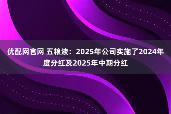 优配网官网 五粮液：2025年公司实施了2024年度分红及2025年中期分红