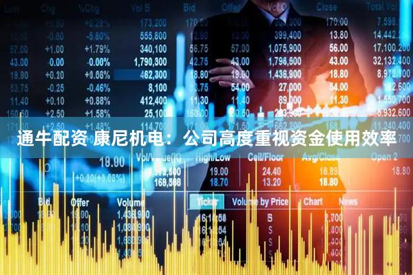 通牛配资 康尼机电：公司高度重视资金使用效率