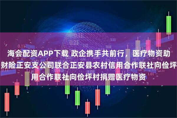 海会配资APP下载 政企携手共前行，医疗物资助“俭坪”——平安财险正安支公司联合正安县农村信用合作联社向俭坪村捐赠医疗物资