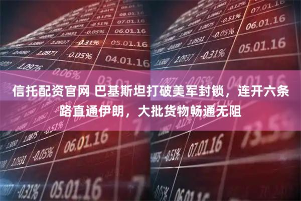 信托配资官网 巴基斯坦打破美军封锁，连开六条路直通伊朗，大批货物畅通无阻