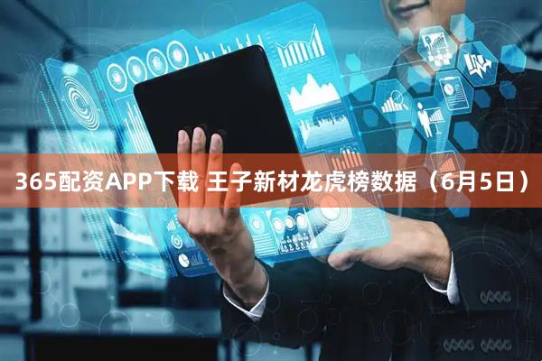 365配资APP下载 王子新材龙虎榜数据（6月5日）