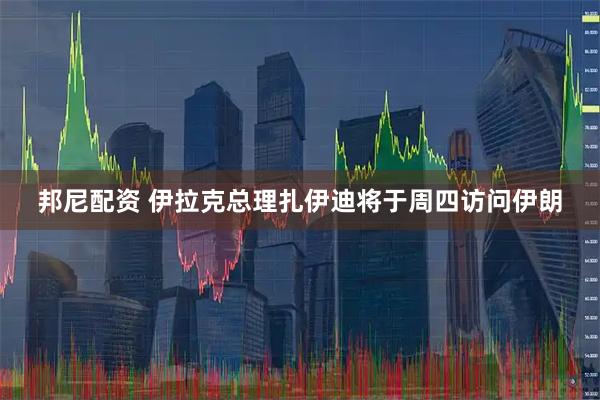 邦尼配资 伊拉克总理扎伊迪将于周四访问伊朗